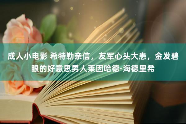 成人小电影 希特勒亲信，友军心头大患，金发碧眼的好意思男人莱因哈德·海德里希