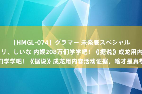 【HMGL-074】グラマー 未発表スペシャル 7 ゆず、MARIA、アメリ、しいな 内娱208万们学学吧！《据说》成龙用内容活动证据，啥才是真敬业