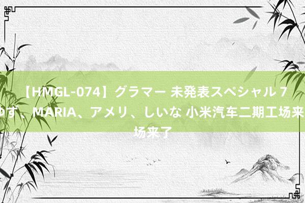 【HMGL-074】グラマー 未発表スペシャル 7 ゆず、MARIA、アメリ、しいな 小米汽车二期工场来了