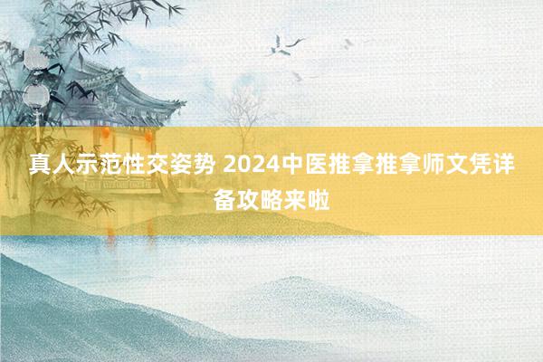 真人示范性交姿势 2024中医推拿推拿师文凭详备攻略来啦