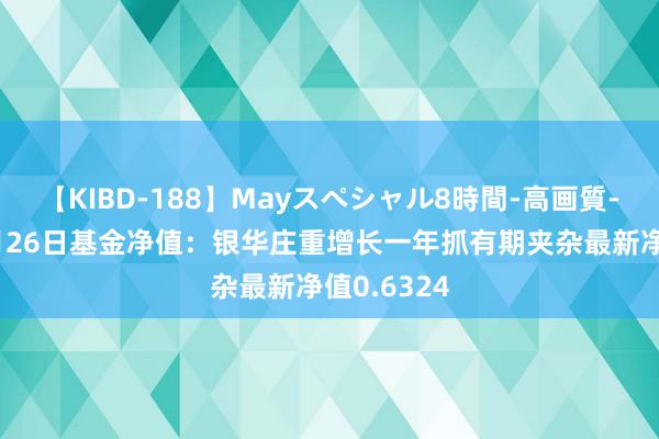 【KIBD-188】Mayスペシャル8時間-高画質-特別編 7月26日基金净值：银华庄重增长一年抓有期夹杂最新净值0.6324