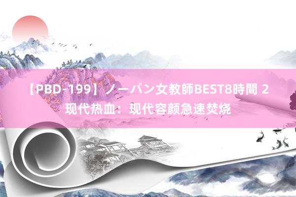 【PBD-199】ノーパン女教師BEST8時間 2 现代热血：现代容颜急速焚烧