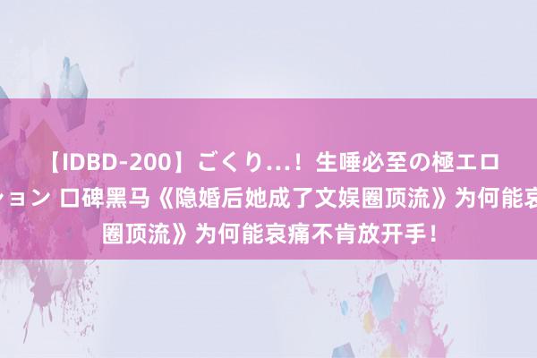 【IDBD-200】ごくり…！生唾必至の極エロボディセレクション 口碑黑马《隐婚后她成了文娱圈顶流》为何能哀痛不肯放开手！