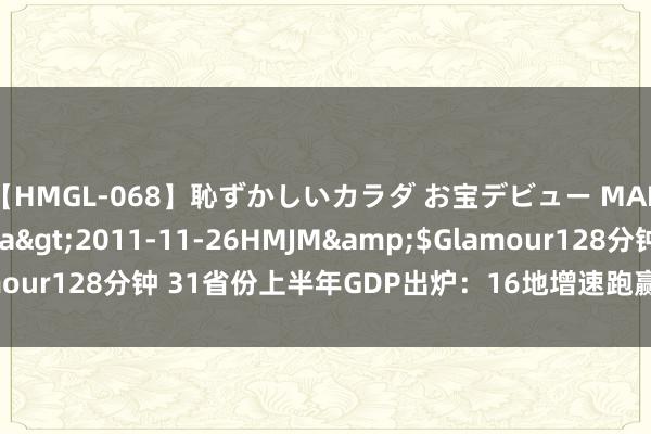 【HMGL-068】恥ずかしいカラダ お宝デビュー MARIA*Gカップ</a>2011-11-26HMJM&$Glamour128分钟 31省份上半年GDP出炉：16地增速跑赢宇宙 内蒙古最快