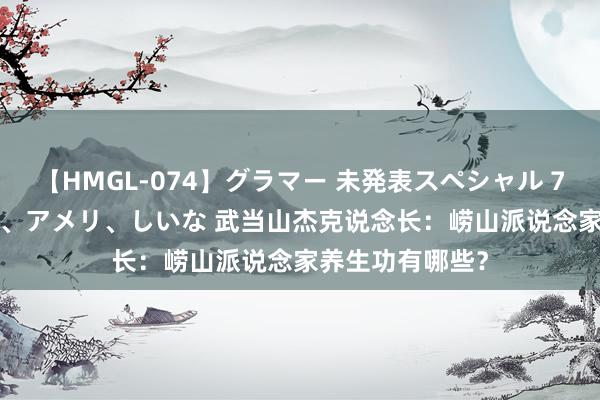 【HMGL-074】グラマー 未発表スペシャル 7 ゆず、MARIA、アメリ、しいな 武当山杰克说念长：崂山派说念家养生功有哪些？