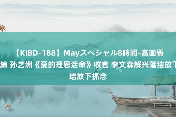 【KIBD-188】Mayスペシャル8時間-高画質-特別編 孙艺洲《爱的理思活命》收官 李文森解兴隆结放下抓念