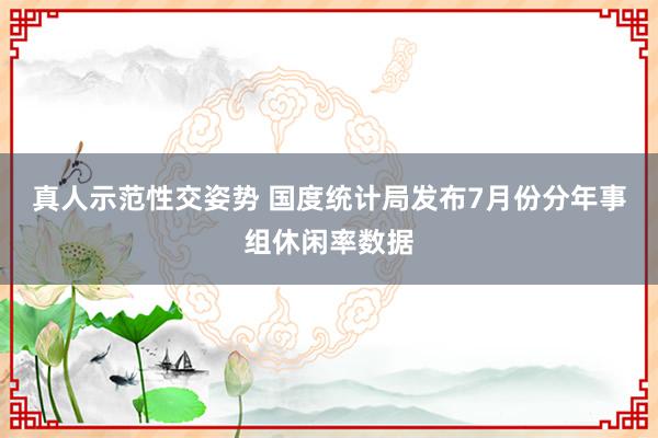 真人示范性交姿势 国度统计局发布7月份分年事组休闲率数据