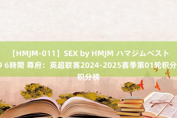 【HMJM-011】SEX by HMJM ハマジムベスト09 6時間 尊府：英超联赛2024-2025赛季第01轮积分榜