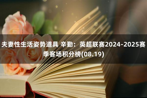 夫妻性生活姿势道具 辛勤：英超联赛2024-2025赛季客场积分榜(08.19)