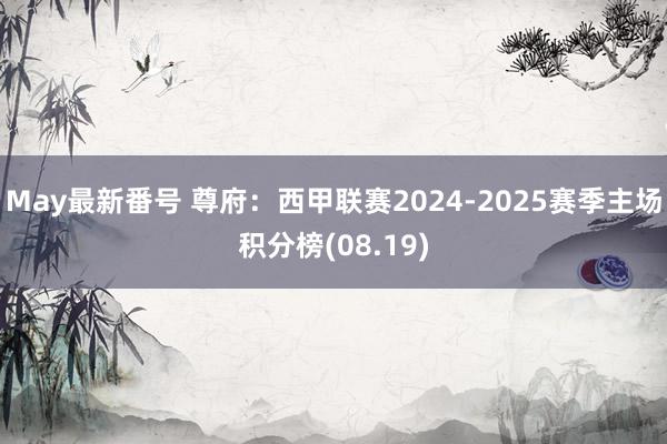 May最新番号 尊府：西甲联赛2024-2025赛季主场积分榜(08.19)