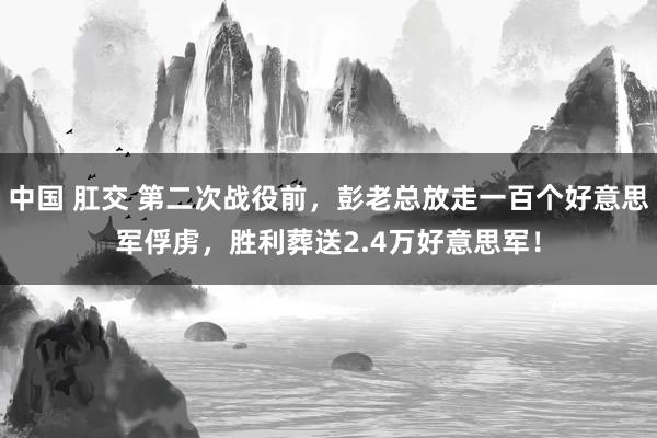 中国 肛交 第二次战役前，彭老总放走一百个好意思军俘虏，胜利葬送2.4万好意思军！